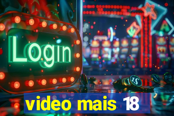 video mais 18